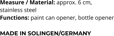 Measure / Material: approx. 6 cm,  stainless steel Functions: paint can opener, bottle opener  MADE IN SOLINGEN/GERMANY